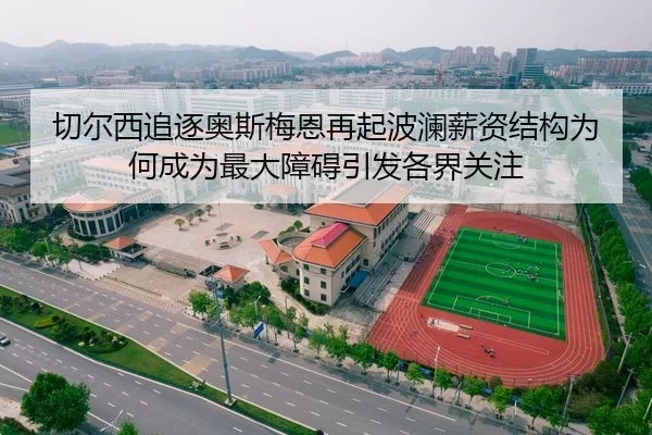 切尔西追逐奥斯梅恩再起波澜薪资结构为何成为最大障碍引发各界关注