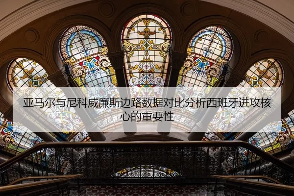 亚马尔与尼科威廉斯边路数据对比分析西班牙进攻核心的重要性