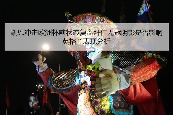 凯恩冲击欧洲杯前状态复盘拜仁无冠阴影是否影响英格兰表现分析