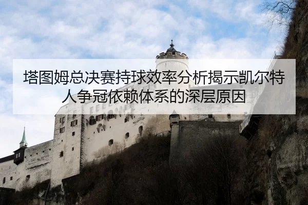塔图姆总决赛持球效率分析揭示凯尔特人争冠依赖体系的深层原因