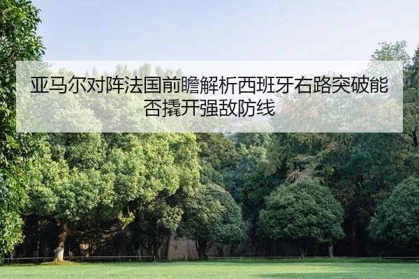 亚马尔对阵法国前瞻解析西班牙右路突破能否撬开强敌防线
