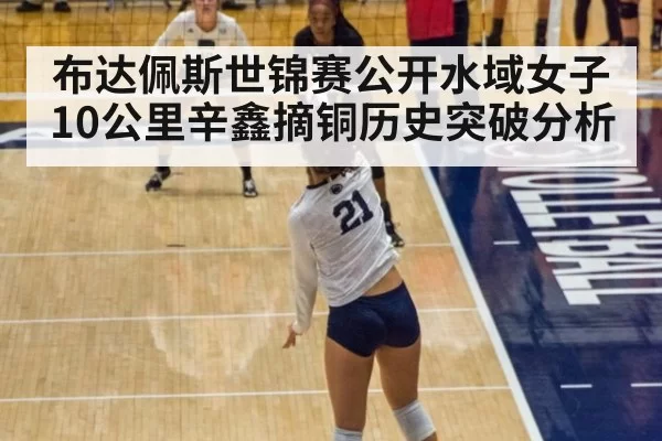 布达佩斯世锦赛公开水域女子10公里辛鑫摘铜历史突破分析