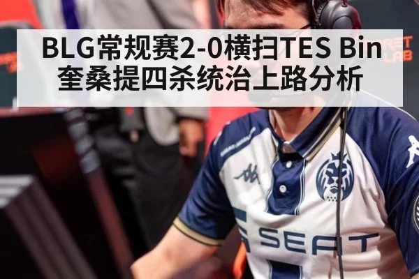 BLG常规赛2-0横扫TES Bin奎桑提四杀统治上路分析