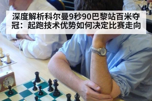 深度解析科尔曼9秒90巴黎站百米夺冠：起跑技术优势如何决定比赛走向