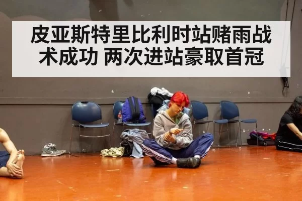 皮亚斯特里比利时站赌雨战术成功 两次进站豪取首冠