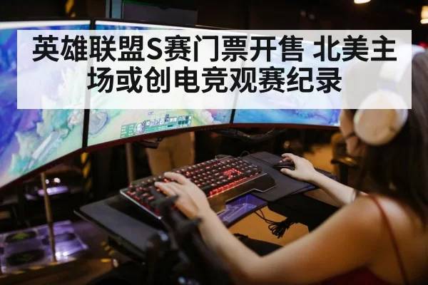 英雄联盟S赛门票开售 北美主场或创电竞观赛纪录