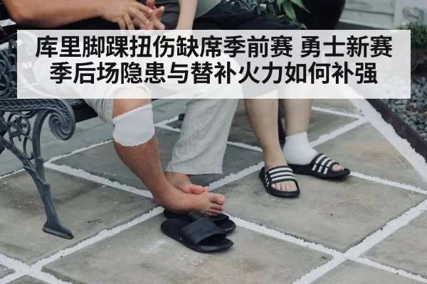 库里脚踝扭伤缺席季前赛 勇士新赛季后场隐患与替补火力如何补强