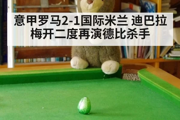 意甲罗马2-1国际米兰 迪巴拉梅开二度再演德比杀手
