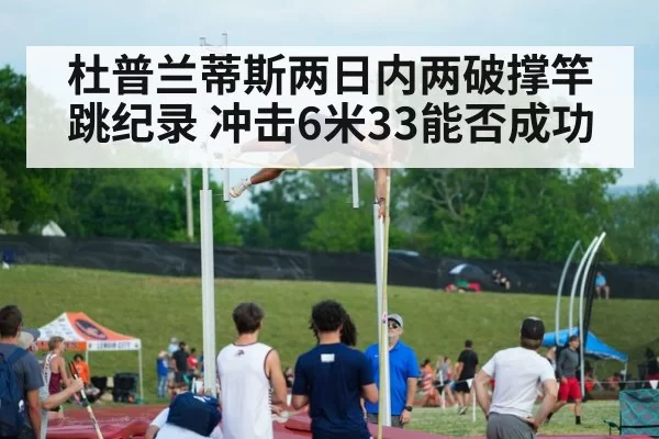 杜普兰蒂斯两日内两破撑竿跳纪录 冲击6米33能否成功