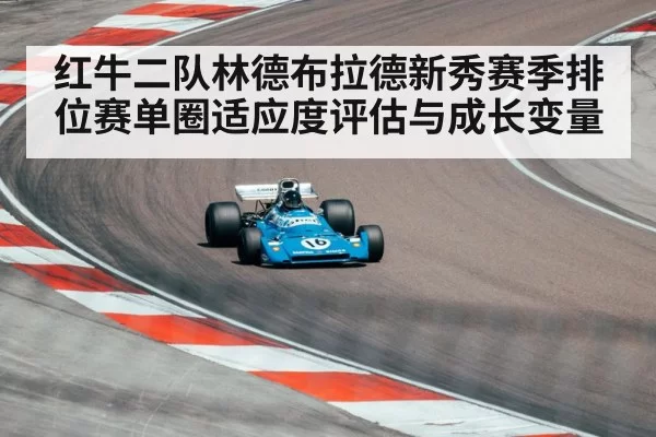 红牛二队林德布拉德新秀赛季排位赛单圈适应度评估与成长变量