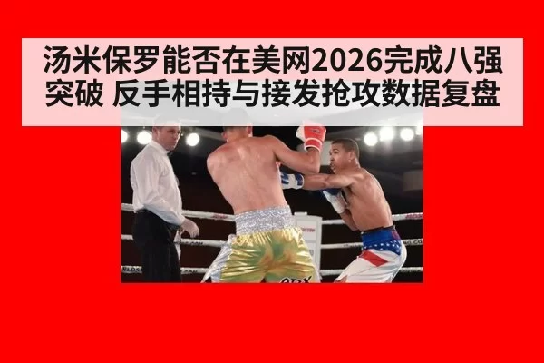 汤米保罗能否在美网2026完成八强突破 反手相持与接发抢攻数据复盘