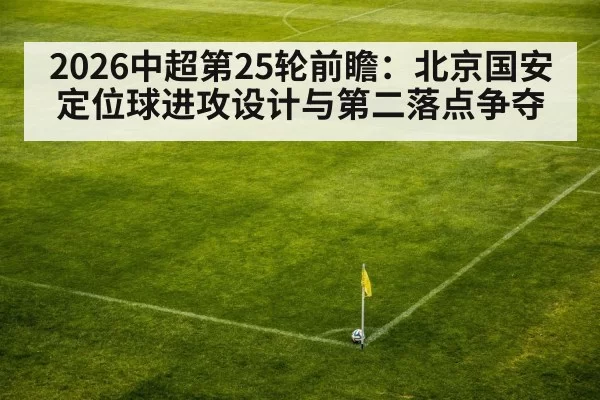 2026中超第25轮前瞻：北京国安定位球进攻设计与第二落点争夺